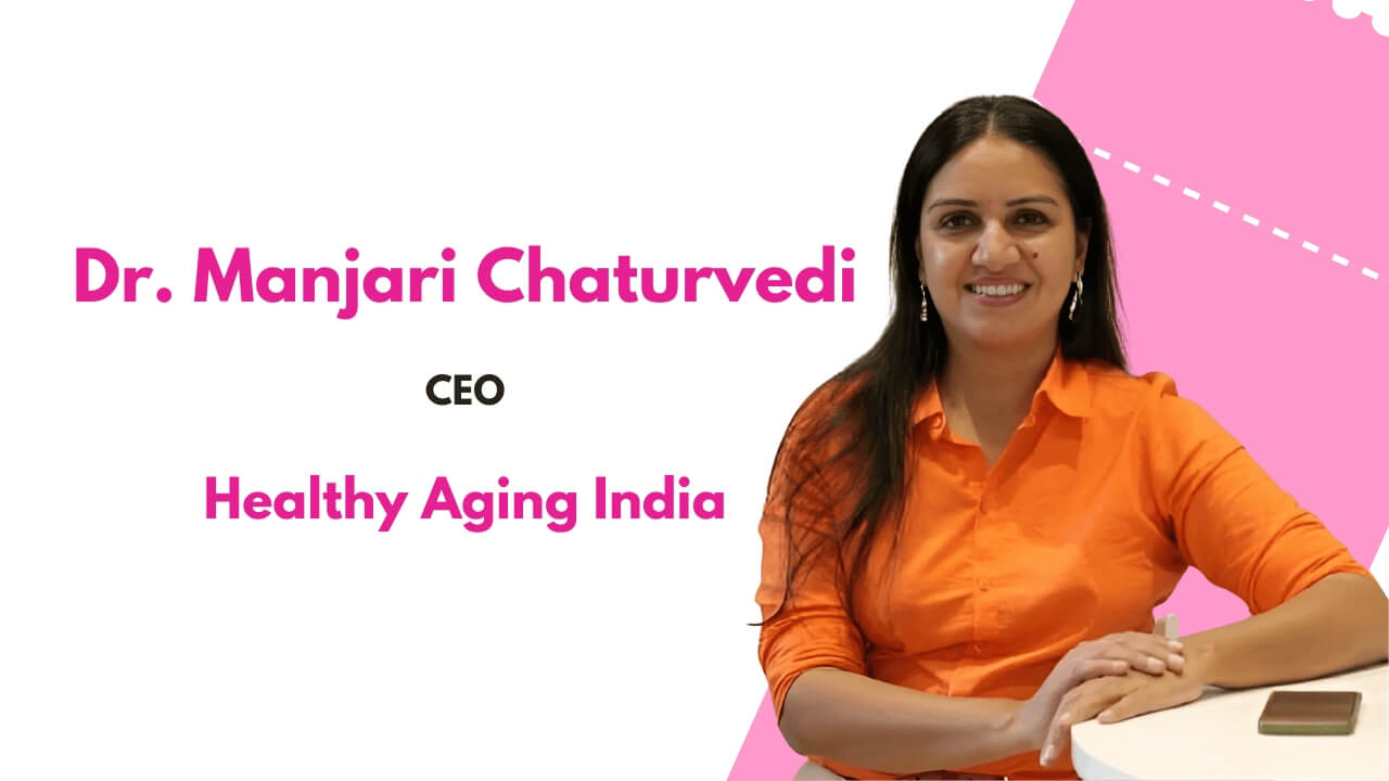 Dr. Manjari Chaturvedi, CEO, Healthy Aging India.